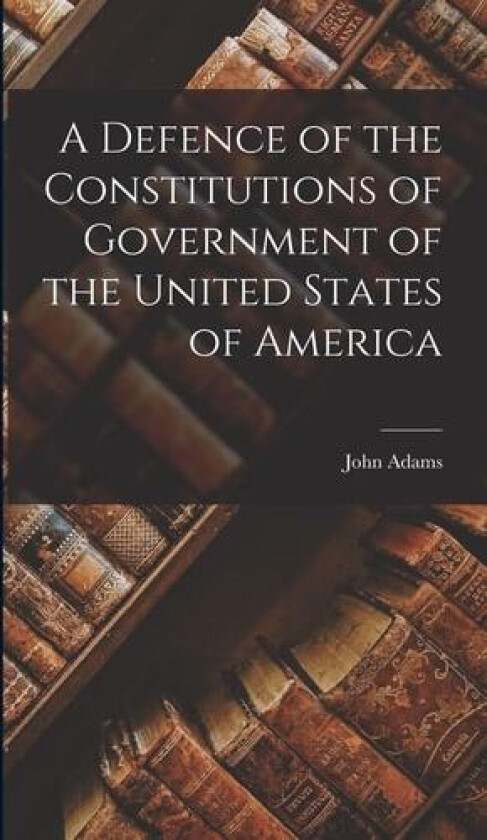 A Defence of the Constitutions of Government of the United States of America av John Adams (Hardcover)