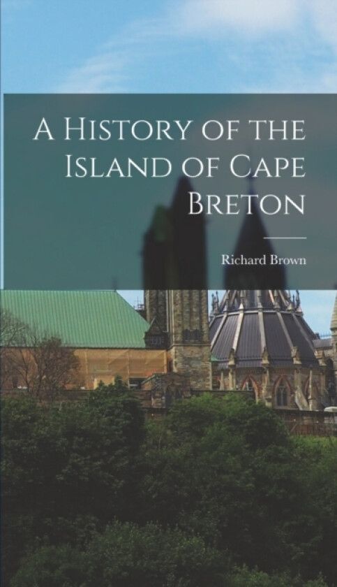 A History of the Island of Cape Breton av Richard Brown (Hardcover)