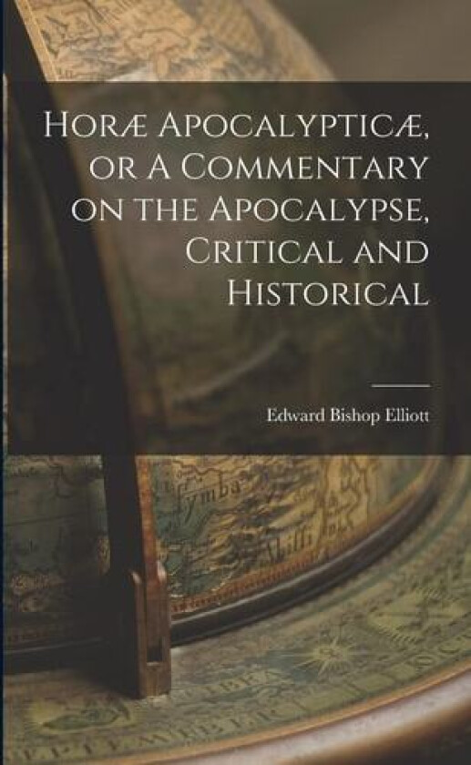 Horae Apocalypticae, or A Commentary on the Apocalypse, Critical and Historical av Edward Bishop Elliott (Paperback)