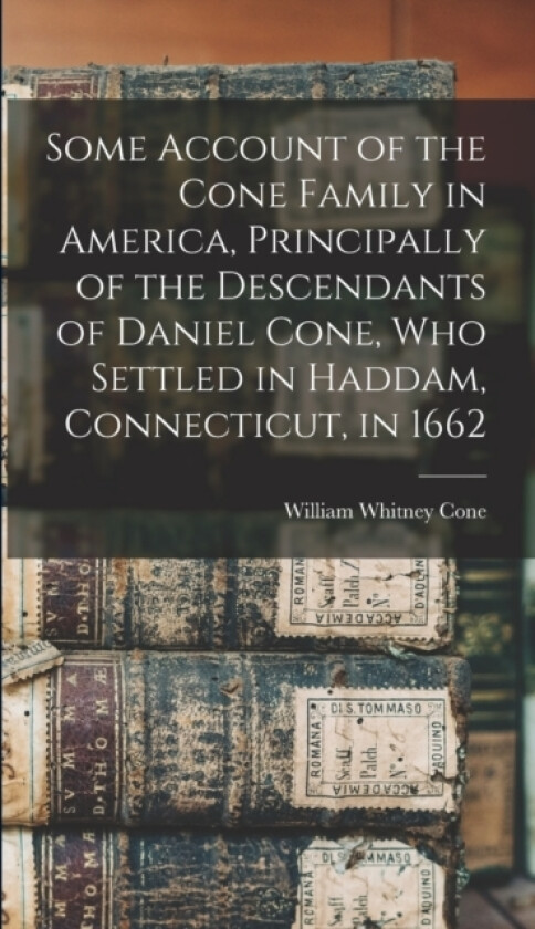 Some Account of the Cone Family in America, Principally of the Descendants of Daniel Cone, who Settled in Haddam, Connecticut, in 1662 av William Whitney 1836- Cone (Hardcover)