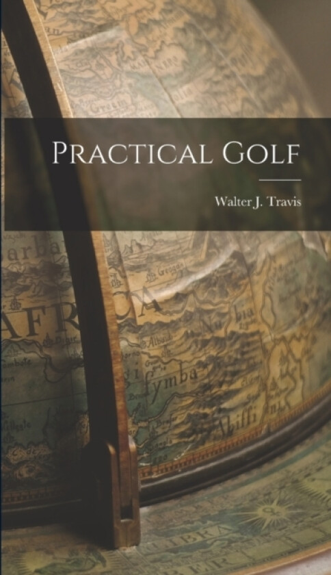 Practical Golf av Walter J Travis (Hardcover)