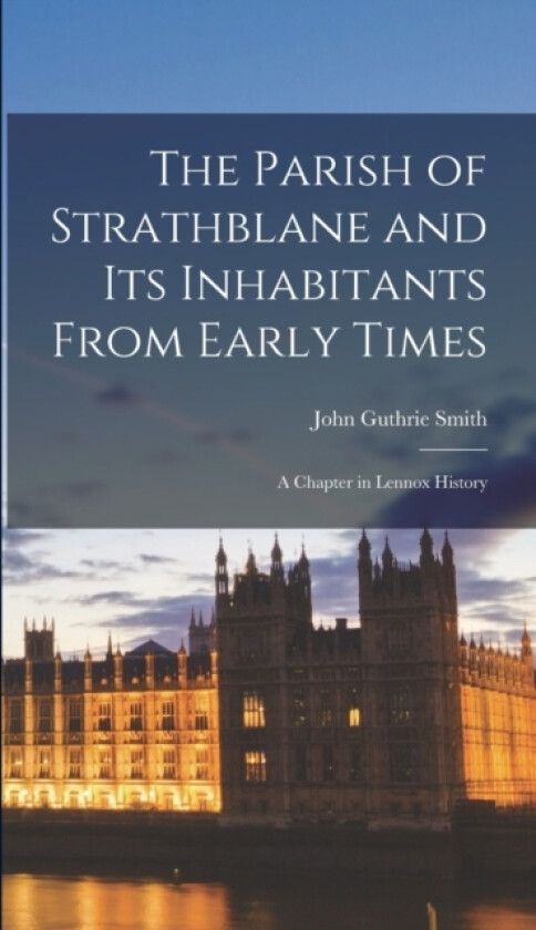 The Parish of Strathblane and Its Inhabitants From Early Times av John Guthrie Smith (Hardcover)
