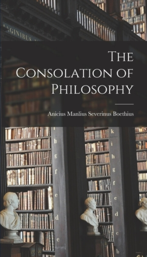 The Consolation of Philosophy av Anicius Manlius Severinus Boethius (Hardcover)