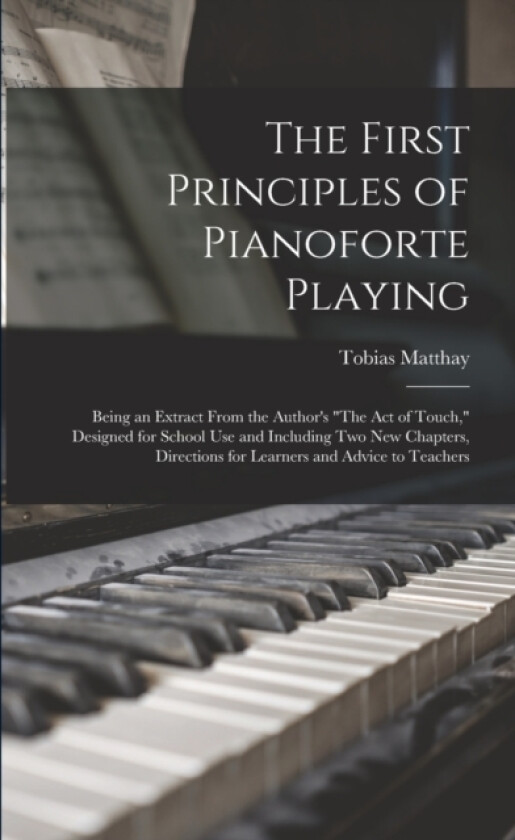 The First Principles of Pianoforte Playing av Tobias Matthay (Paperback)