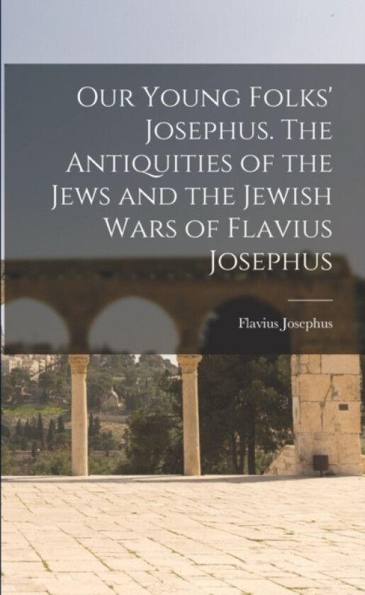 Our Young Folks' Josephus. The Antiquities of the Jews and the Jewish Wars of Flavius Josephus av Josephus Flavius (Paperback)