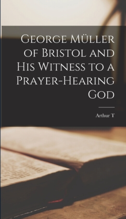 George Muller of Bristol and his Witness to a Prayer-hearing God av Arthur T 1837-1911 Pierson (Hardcover)
