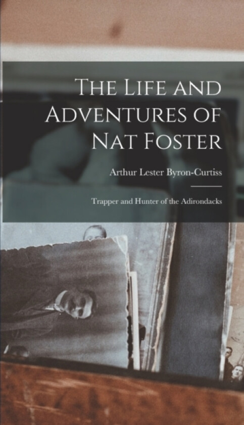 The Life and Adventures of Nat Foster av Arthur Lester Byron-Curtiss (Hardcover)