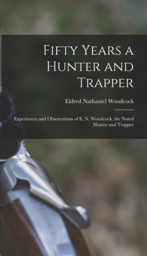 Fifty Years a Hunter and Trapper av Eldred Nathaniel Woodcock (Hardcover)