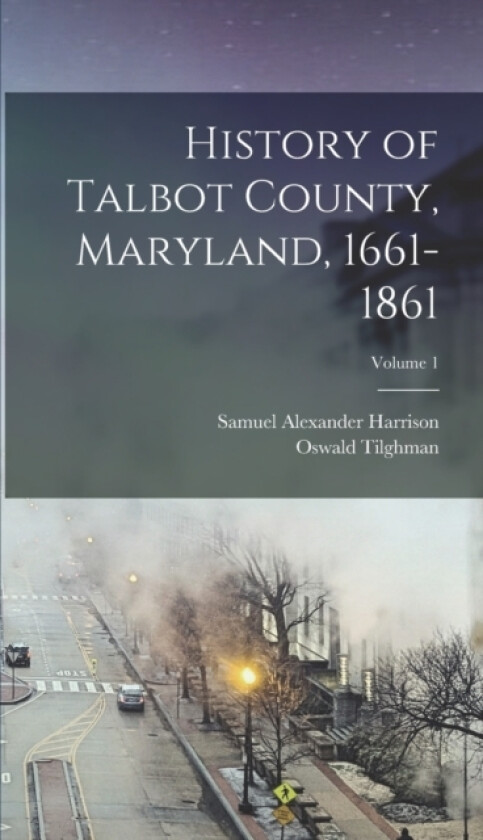History of Talbot County, Maryland, 1661-1861; Volume 1 av Oswald Tilghman, Samuel Alexander Harrison (Hardcover)