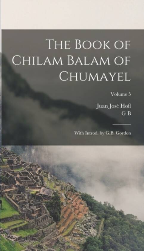 The Book of Chilam Balam of Chumayel; With Introd. by G.B. Gordon; Volume 5 av Juan Jose Hofl, G B Gordon (Hardcover)