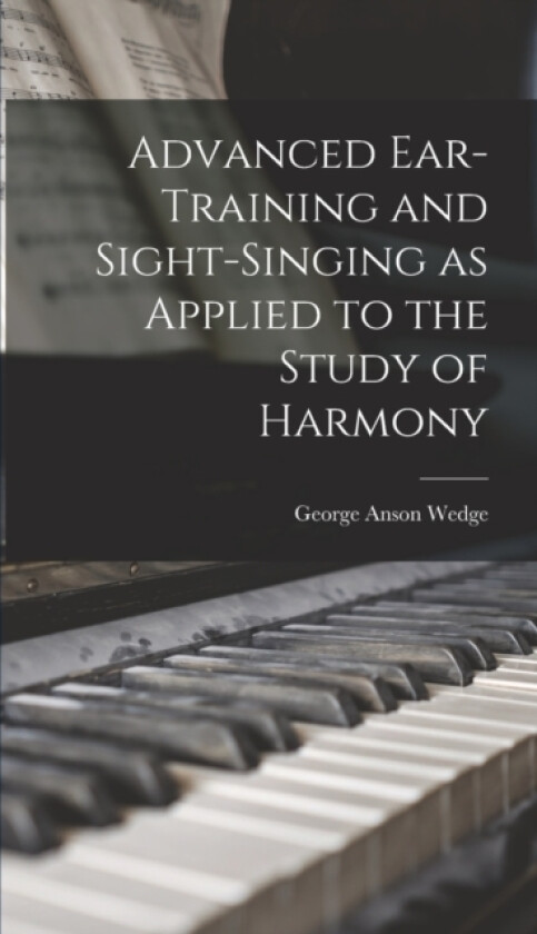 Advanced Ear-Training and Sight-Singing as Applied to the Study of Harmony av George Anson Wedge (Hardcover)