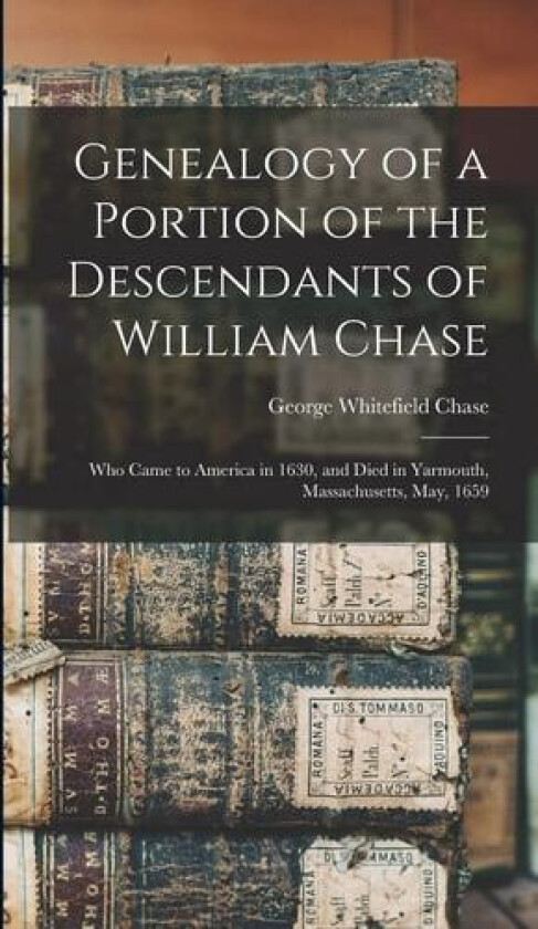 Genealogy of a Portion of the Descendants of William Chase: Who Came to America in 1630, and Died in Yarmouth, Massachusetts, May, 1659 av George Whitefield Chase (Hardcover)