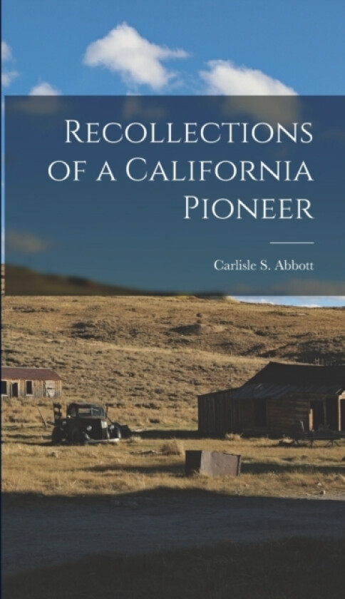 Recollections of a California Pioneer av Carlisle S Abbott (Hardcover)