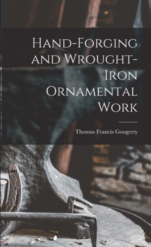 Hand-Forging and Wrought-Iron Ornamental Work av Thomas Francis Googerty (Paperback)