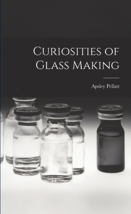 Curiosities of Glass Making av Apsley Pellatt (Paperback)
