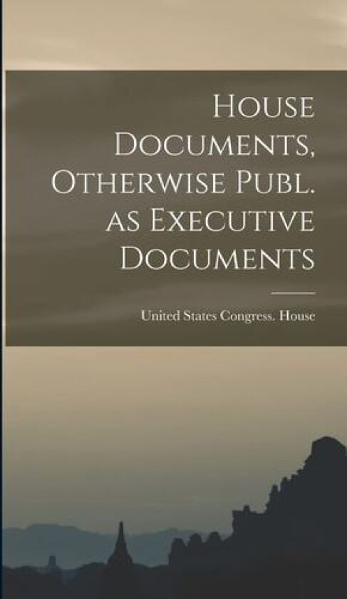 House Documents, Otherwise Publ. as Executive Documents av United States Congress House (Hardcover)