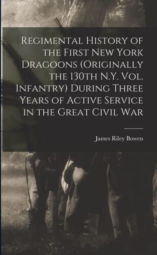 Regimental History of the First New York Dragoons (originally the 130th N.Y. Vol. Infantry) During Three Years of Active Service in the Great Civil War av James Riley Bowen (Paperback)