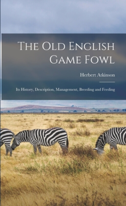 The old English Game Fowl; its History, Description, Management, Breeding and Feeding av Herbert Atkinson (Paperback)