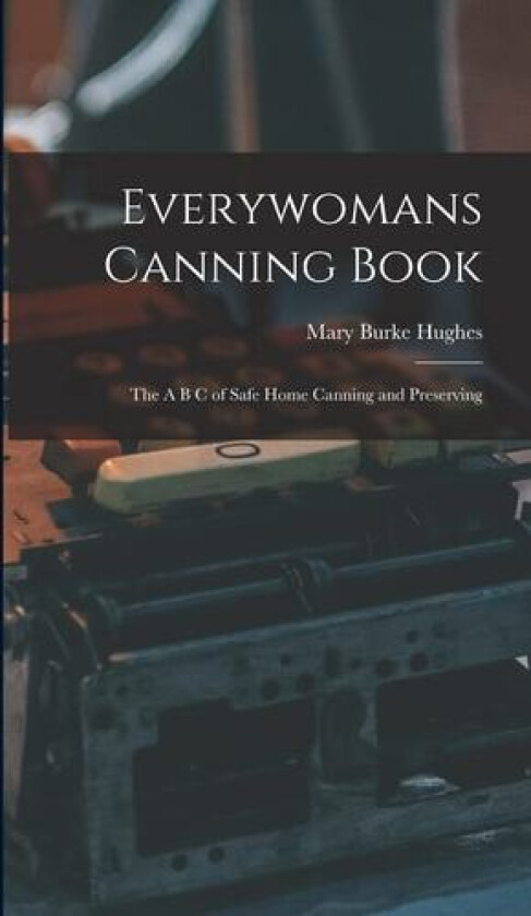 Everywomans Canning Book: The A B C of Safe Home Canning and Preserving av Mary Burke Hughes (Hardcover)