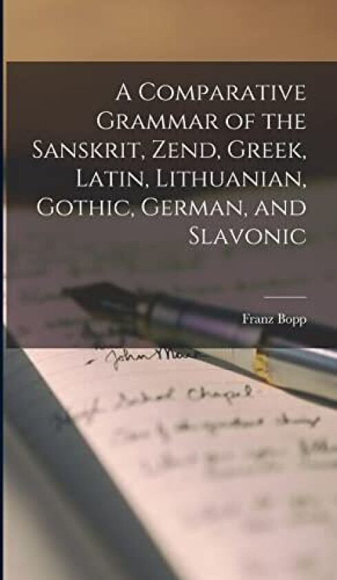A Comparative Grammar of the Sanskrit, Zend, Greek, Latin, Lithuanian, Gothic, German, and Slavonic av Bopp Franz (Hardcover)