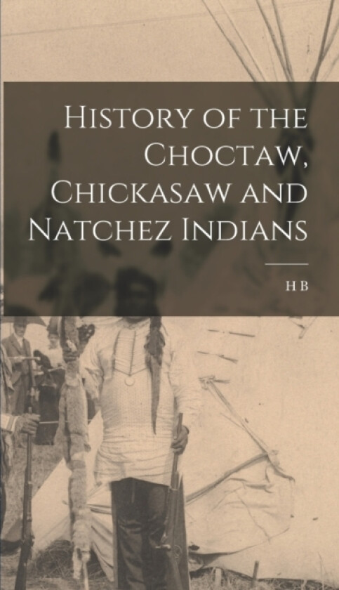 History of the Choctaw, Chickasaw and Natchez Indians av H B B 1822 Cushman (Hardcover)