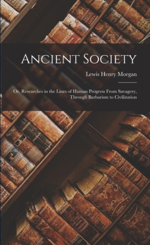 Ancient Society; Or, Researches in the Lines of Human Progress From Savagery, Through Barbarism to Civilization av Lewis Henry Morgan (Paperback)