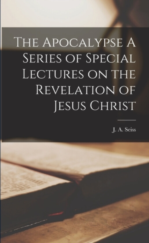 The Apocalypse A Series of Special Lectures on the Revelation of Jesus Christ av J a Seiss (Paperback)