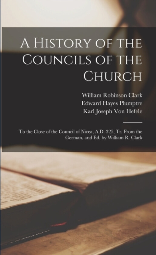 A History of the Councils of the Church av Edward Hayes Plumptre, Henry Nutcombe Oxenham, William Robinson Clark (Paperback)