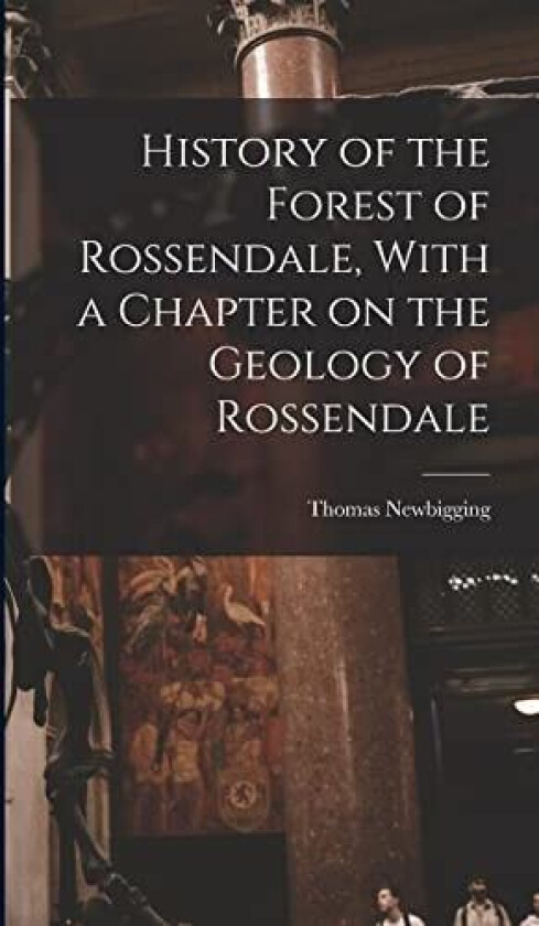 History of the Forest of Rossendale, With a Chapter on the Geology of Rossendale av Thomas Newbigging (Hardcover)