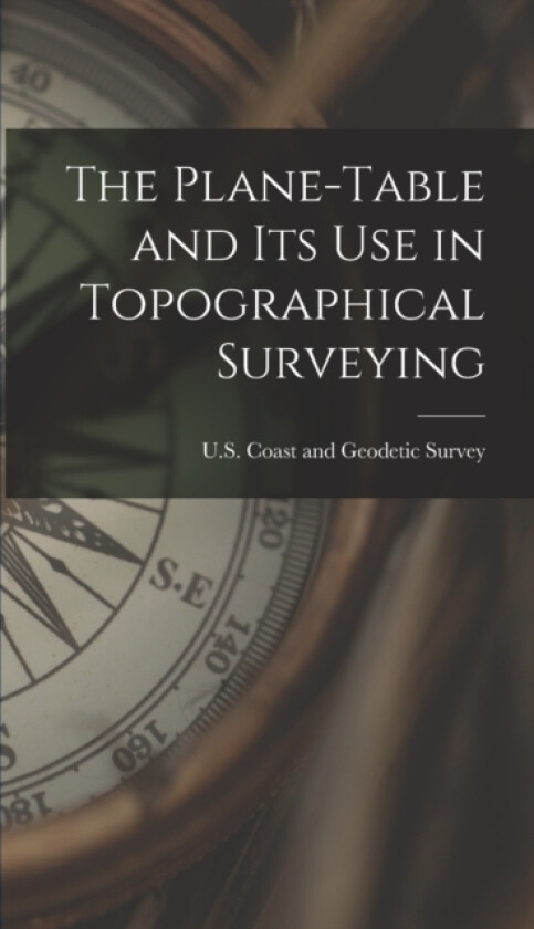 The Plane-Table and Its Use in Topographical Surveying av U S Coast and Geodetic Survey (Hardcover)