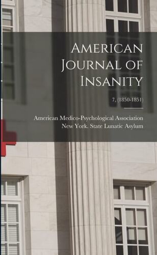 American Journal of Insanity; 7, (1850-1851) av American Medico-Psychological Associa, New York (State) State Lunatic Asylum (Paperback)