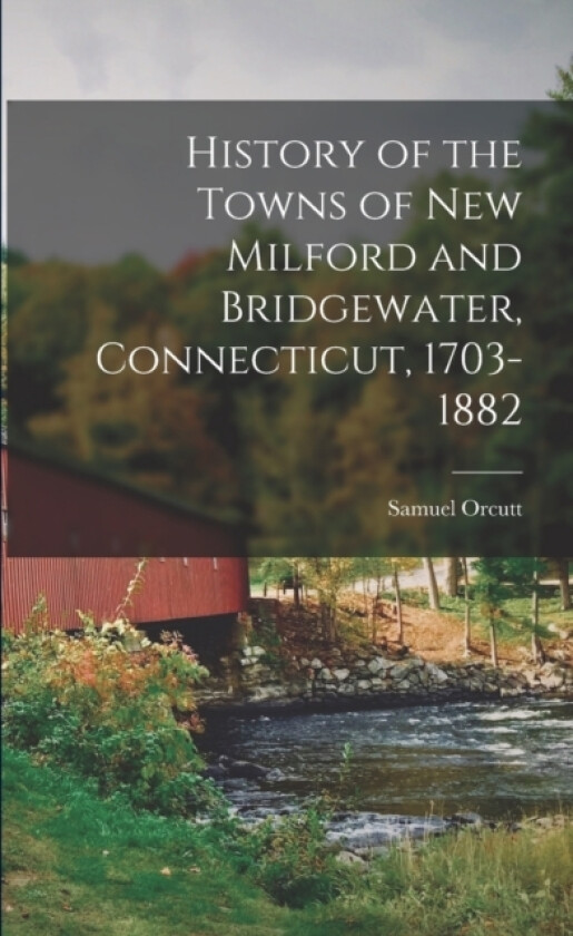 History of the Towns of New Milford and Bridgewater, Connecticut, 1703-1882 av Samuel Orcutt (Paperback)