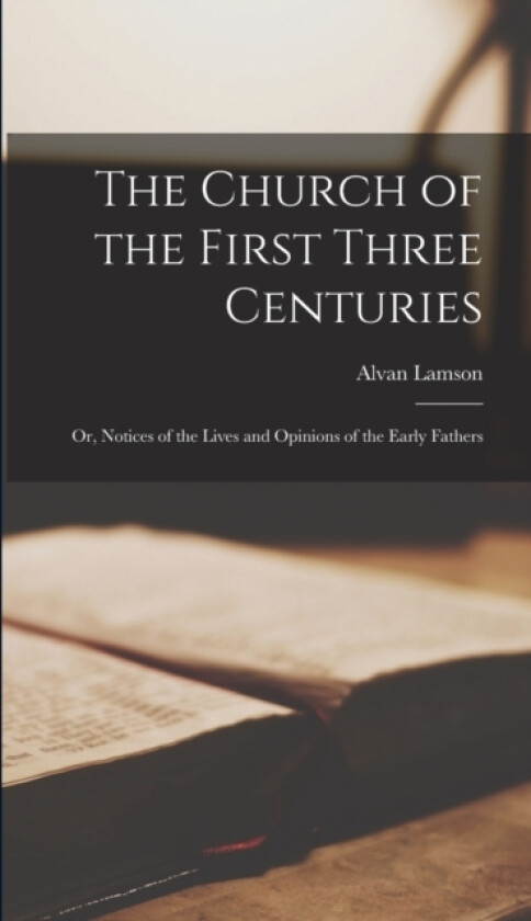 The Church of the First Three Centuries av Alvan Lamson (Hardcover)