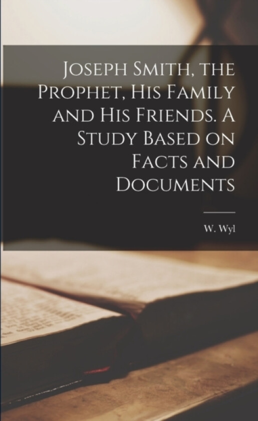 Joseph Smith, the Prophet, His Family and His Friends. A Study Based on Facts and Documents av W 1838-1896 Wyl (Paperback)
