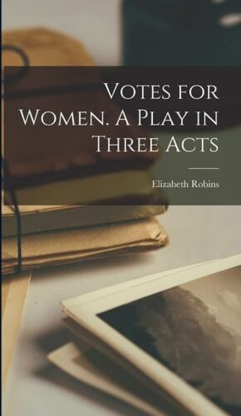 Votes for Women. A Play in Three Acts av Elizabeth Robins (Hardcover)