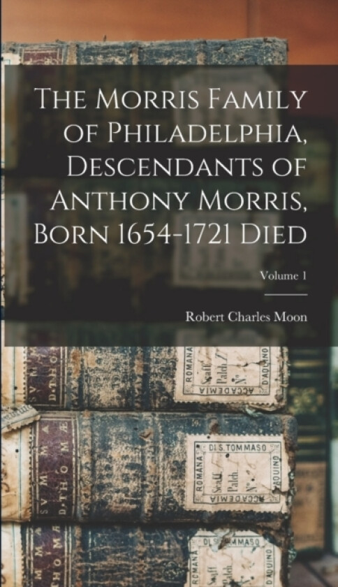 The Morris Family of Philadelphia, Descendants of Anthony Morris, Born 1654-1721 Died; Volume 1 av Robert Charles Moon (Hardcover)