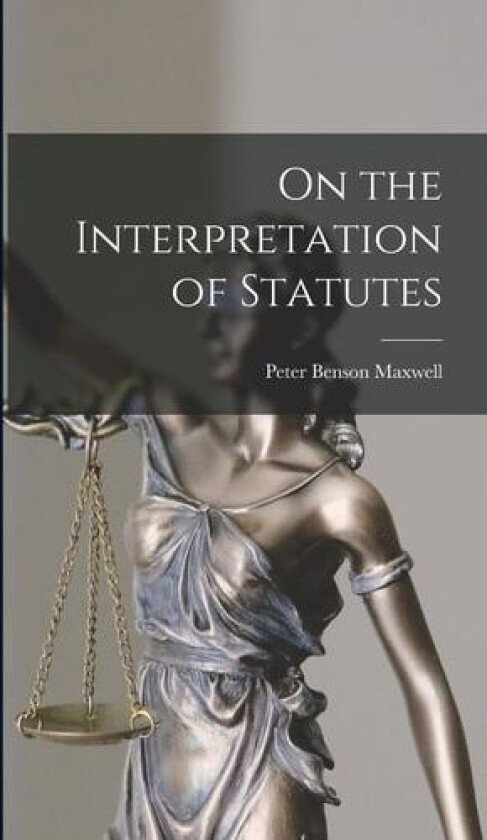 On the Interpretation of Statutes av Peter Benson Maxwell (Hardcover)