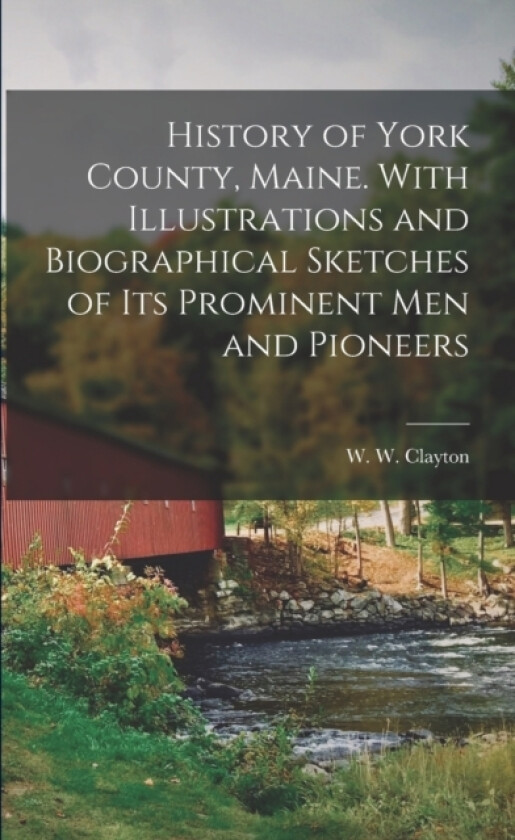 History of York County, Maine. With Illustrations and Biographical Sketches of its Prominent men and Pioneers av W W Clayton (Paperback)