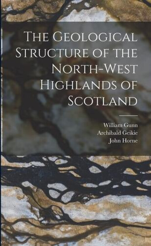 The Geological Structure of the North-West Highlands of Scotland av Archibald Geikie, Benjamin Nieve Peach, John Horne (Paperback)