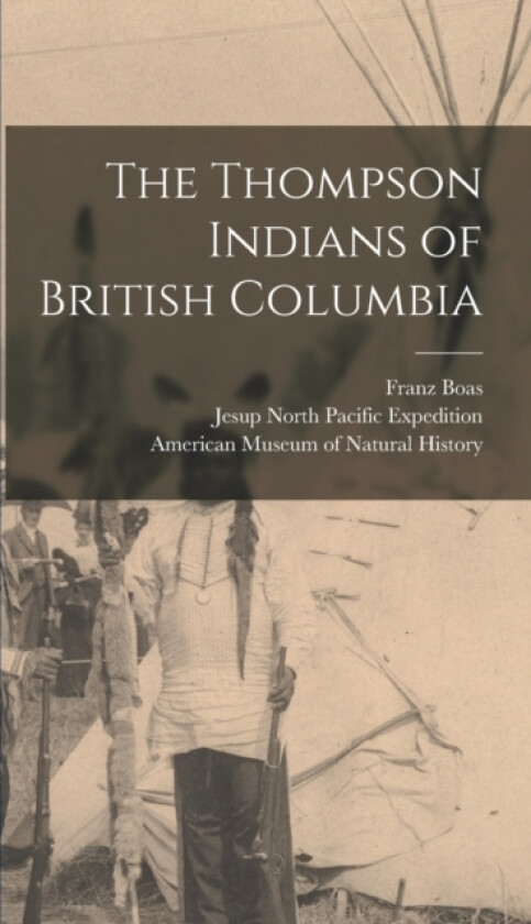 The Thompson Indians of British Columbia av James Alexander Teit, Franz Boas (Hardcover)