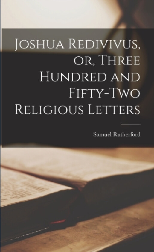 Joshua Redivivus, or, Three Hundred and Fifty-two Religious Letters av Samuel 1600?-1661 Rutherford (Paperback)