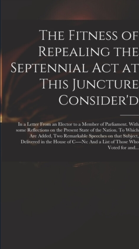 The Fitness of Repealing the Septennial Act at This Juncture Consider'd av Anonymous (Paperback)
