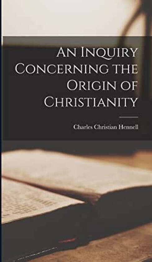 An Inquiry Concerning the Origin of Christianity av Charles Christian Hennell (Hardcover)
