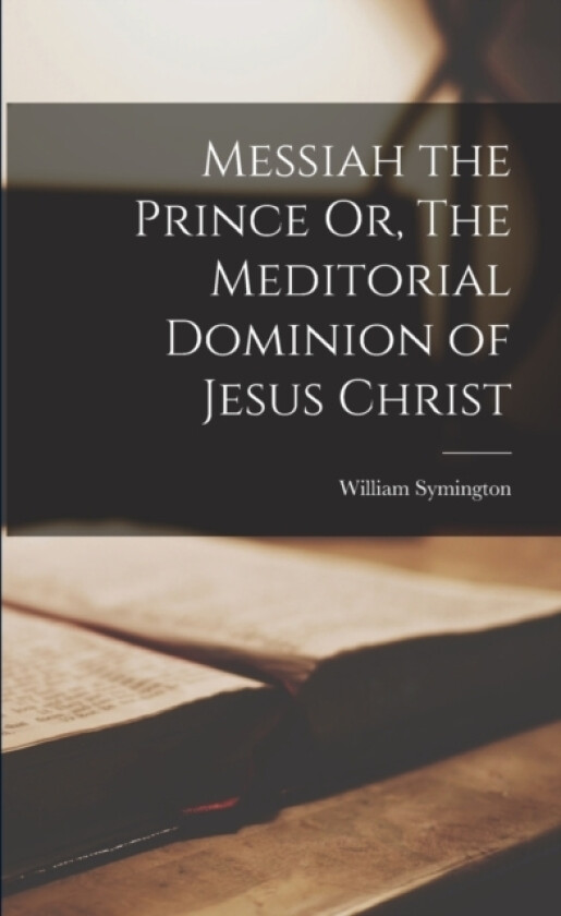 Messiah the Prince Or, The Meditorial Dominion of Jesus Christ av Symington William (Paperback)