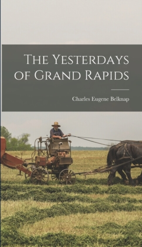 The Yesterdays of Grand Rapids av Charles Eugene Belknap (Hardcover)