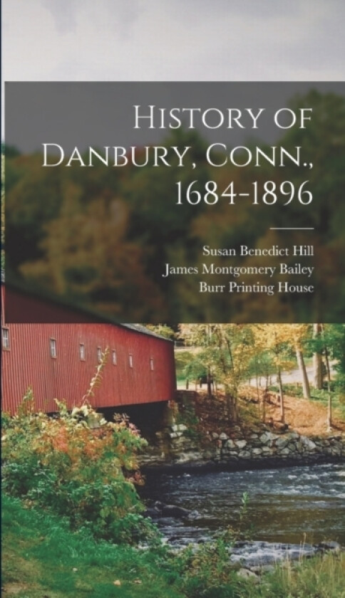 History of Danbury, Conn., 1684-1896 av James Montgomery Bailey, Susan Benedict Hill (Hardcover)