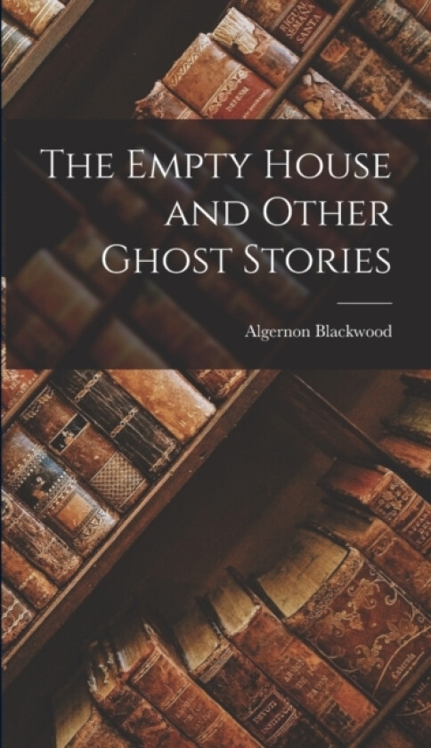 The Empty House and Other Ghost Stories av Algernon Blackwood (Hardcover)