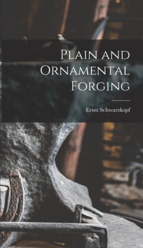 Plain and Ornamental Forging av Ernst Schwarzkopf (Hardcover)