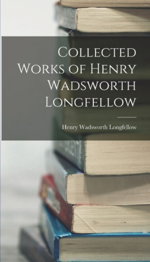 Collected Works of Henry Wadsworth Longfellow av Henry Wadsworth Longfellow (Hardcover)