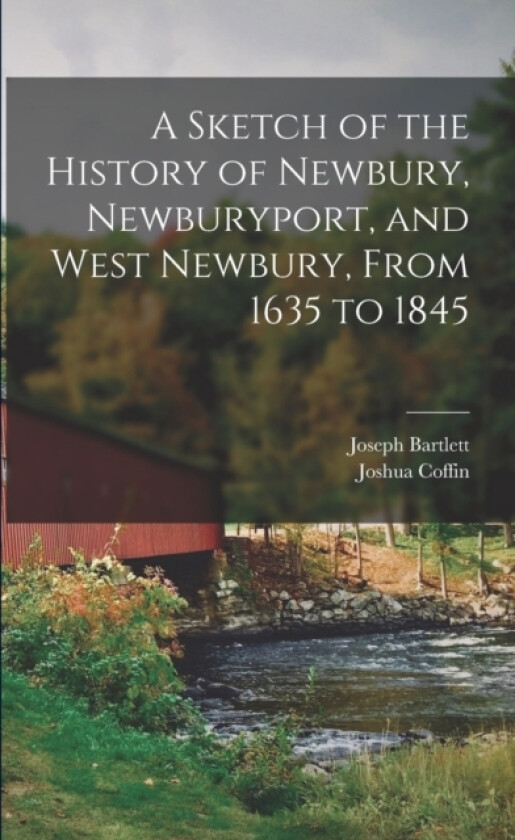 A Sketch of the History of Newbury, Newburyport, and West Newbury, From 1635 to 1845 av Joshua Coffin, Joseph Bartlett (Paperback)